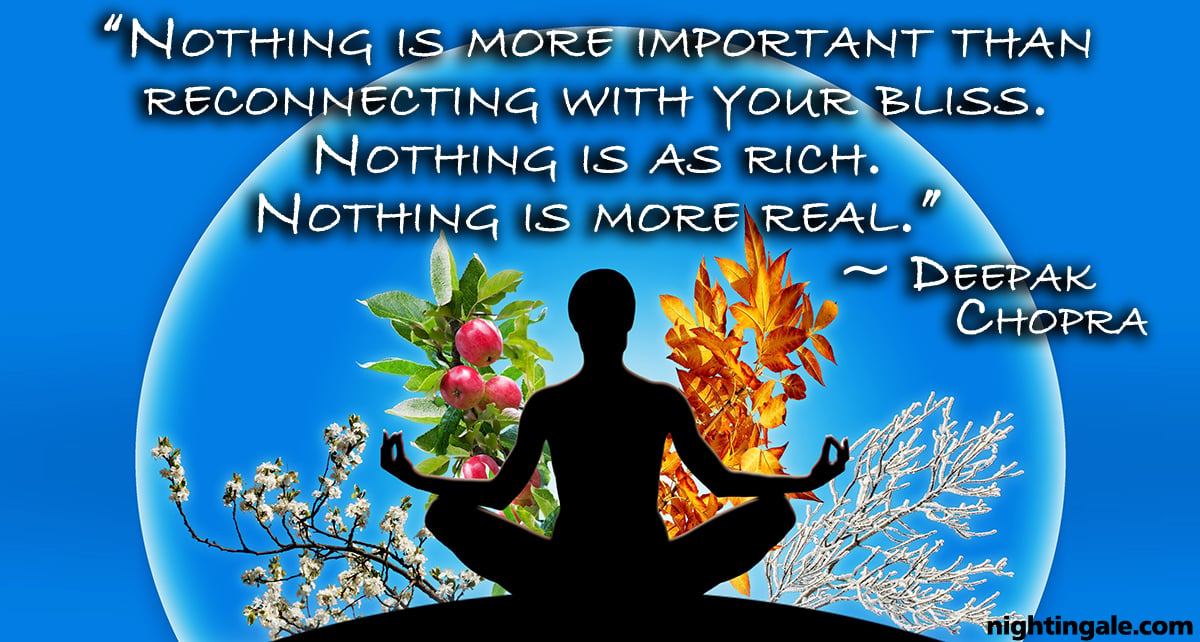 Nothing is more important than reconnecting with your bliss. Nothing is as rich. Nothing is more real. ~ Deepak Chopra