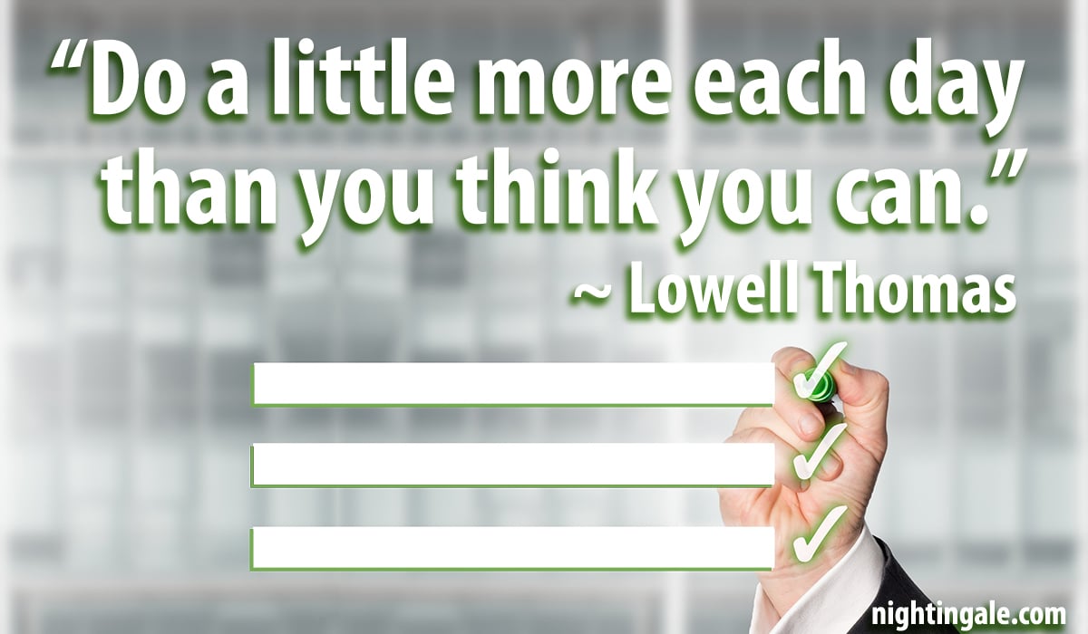 Do a little more each day than you think you can. ~ Lowell Thomas