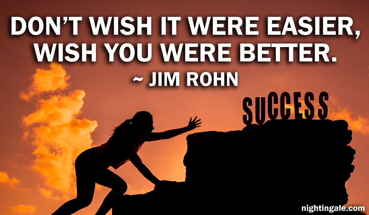 Don't wish it were easier, wish you were better. ~ Jim Rohn