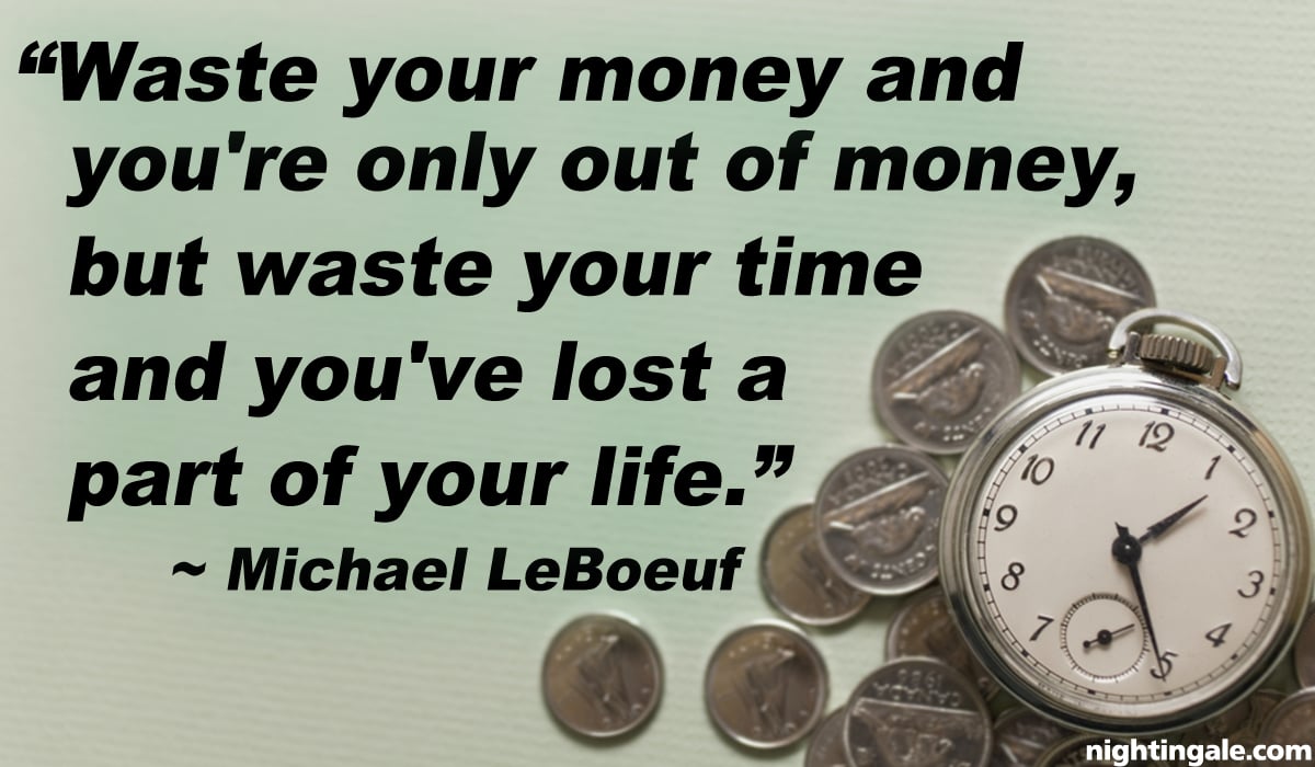 Waste your money and you're only out of money, but waste your time and you've lost a part of your life. ~Michael LeBoeuf