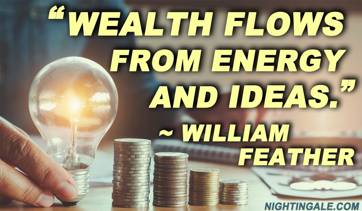 Wealth flows from energy and ideas. ~ William Feather